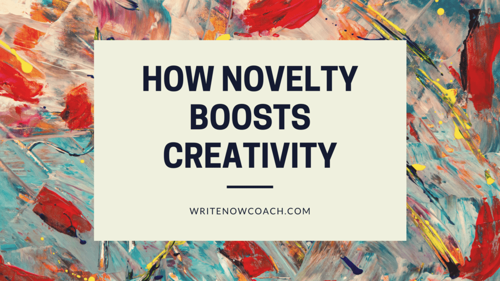 How Novelty Boosts Creativity Write Now Coach! Blog